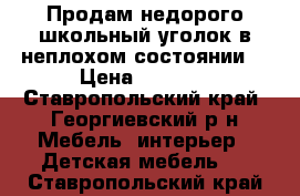 Продам недорого школьный уголок в неплохом состоянии. › Цена ­ 1 500 - Ставропольский край, Георгиевский р-н Мебель, интерьер » Детская мебель   . Ставропольский край